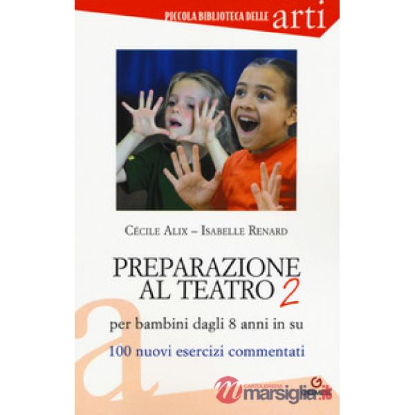 Preparazione al teatro per bambini dagli 8 anni in su. 100 nuovi esercizi commentati