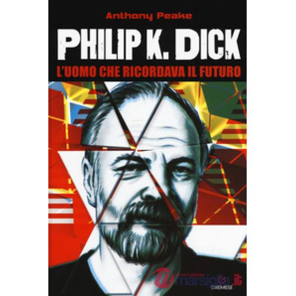 Philip K. Dick. L'uomo che ricordava il futuro