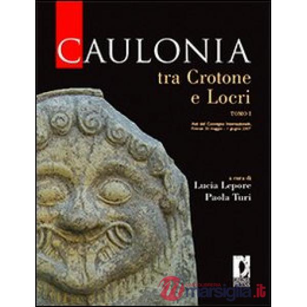 Caulonia tra Crotone e Locri. Atti del Convegno internazionale (Firenze, 30 maggio-1° giugno 2007). Vol. 1