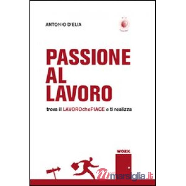 Passione al lavoro. Trova il lavoro che piace e ti realizza