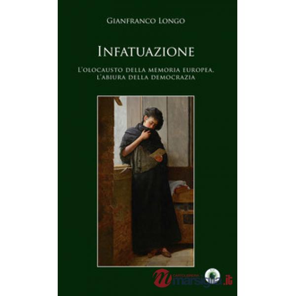 Infatuazione. L'olocausto della memoria europea, l'abiura della democrazia