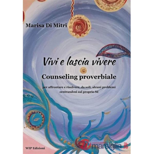 Vivi e lascia vivere. Counseling proverbiale per affrontare e risolvere, da soli, alcuni problemi centrandosi sul proprio sé