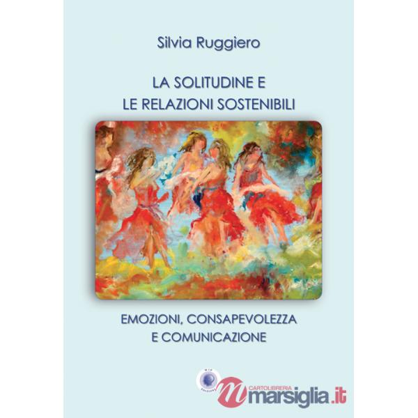 Solitudine e le relazioni sostenibili. Emozioni, consapevolezza e comunicazione. Nuova ediz. (La)