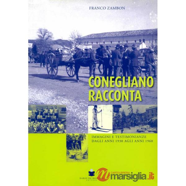Conegliano racconta. Immagini e testimonianze dagli anni 1930 agli anni 1960
