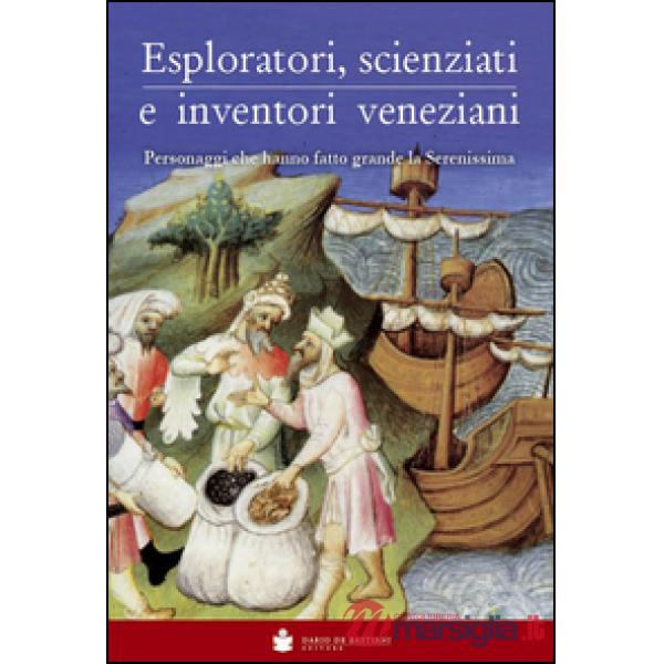 Eploratori, scienziati e inventori veneziani. Personaggi che hanno fatto grande 