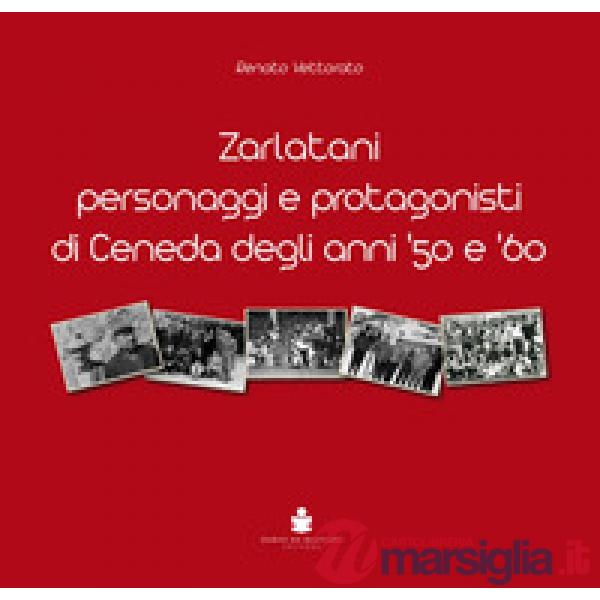 Zarlatani. Personaggi e protagonisti di Ceneda degli anni '50 e '60