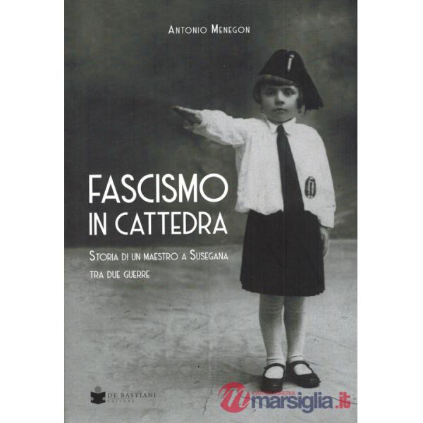 Fascismo in cattedra. Storia di un maestro a Susegana tra due guerre