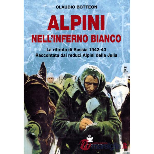Alpini nell'inferno bianco. La ritirata di Russia 1942-43 Raccontata dai reduci Alpini della Julia