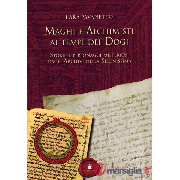 Maghi e alchimisti ai tempi dei Dogi. Storie personaggi misteriosi dagli archivi della Serenissima