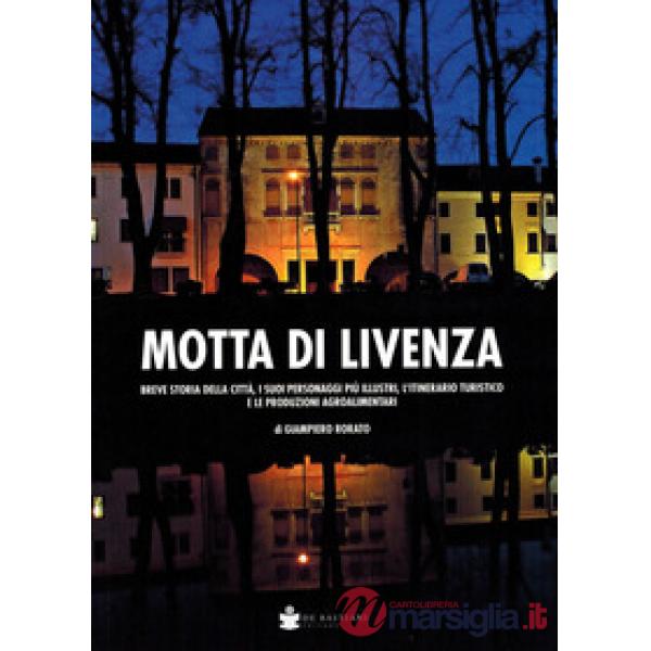 Motta di Livenza. Breve storia della città, i suoi personaggi più illustri, l'itinerario turistico e le produzioni agroalimentar