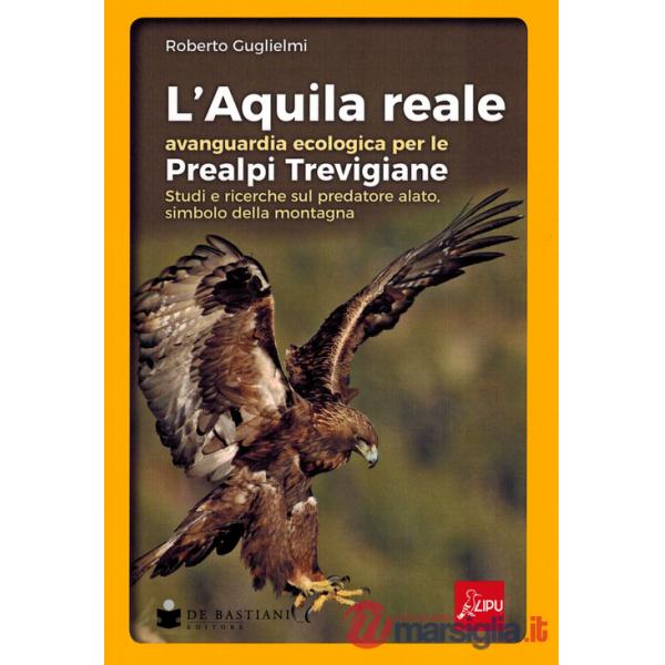 Aquila reale avanguardia ecologica per le Prealpi Trevigiane. Studi e ricerche sul predatore alato, simbolo della montagna (L')