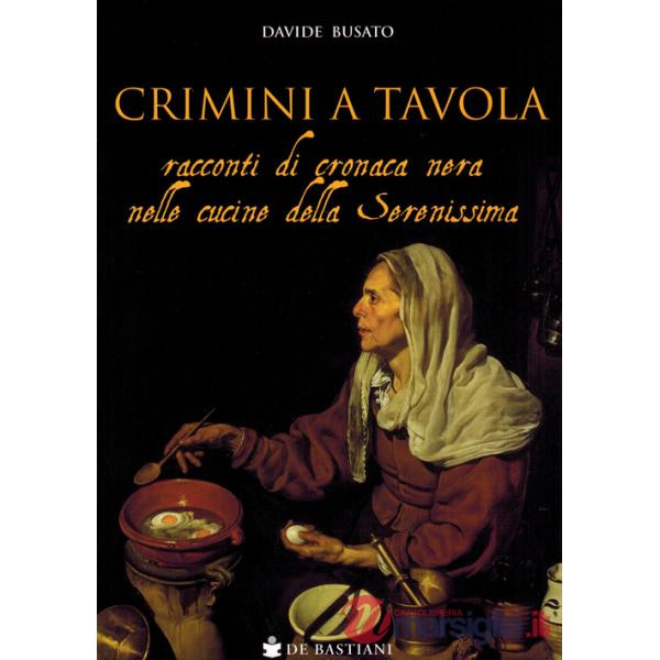 Crimini a tavola. Racconti di cronaca nera nelle cucine della Serenissima