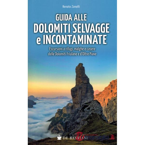 Guida alle Dolomiti selvagge e incontaminate. Escursioni a rifugi, malghe e casere delle Dolomiti Friulane e d'Oltre Piave