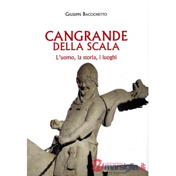 Cangrande Della Scala. L'uomo, la storia, i luoghi