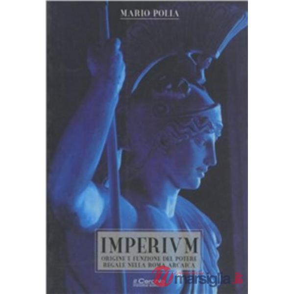 Imperium. Origine e funzione del potere regale nella Roma arcaica