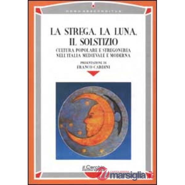 Strega, la luna, il solstizio. Cultura popolare e stregoneria nell'Italia medievale e moderna (La)