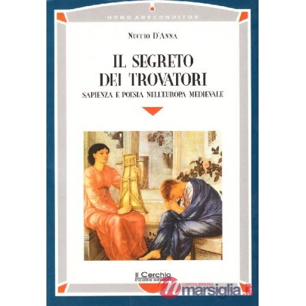 Segreto dei trovatori. Sapienza e poesia nell'Europa medievale (Il)
