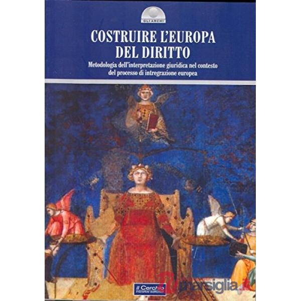Costruire l'Europa del diritto. Metodologia dell'interpretazione giuridica nel contesto del processo di integrazione europea