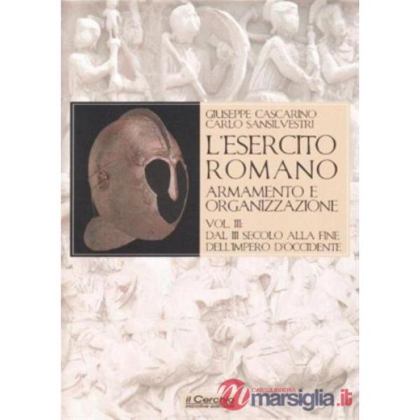 Esercito romano. Armamento e organizzazione (L'). Vol. 3: Dal III secolo alla fine dell'impero romano d'Occidente