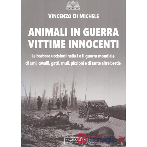 Animali in guerra vittime innocenti. Le barbare uccisioni nella I e II guerra mondiale di cani, cavalli, cavalli, muli, piccioni