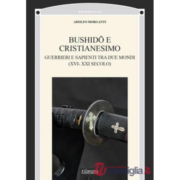 Bushidô e Cristianesimo. Guerrieri e sapienti tra due mondi (XVI-XXI secolo)