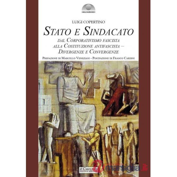 Stato e sindacato. Dal Corporativismo fascista alla Costituzione antifascista - Divergenze e convergenze
