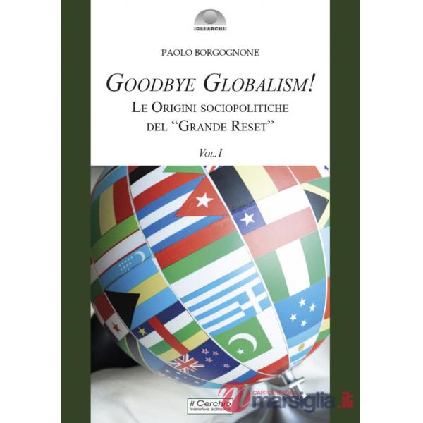 Goodbye globalism! Le origini sociopolitiche del «Grande Reset». Vol. 1