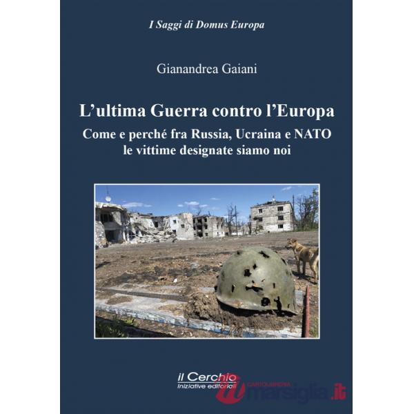 Ultima guerra contro l'Europa. Come e perché fra Russia, Ucraina e NATO le vittime designate siamo noi (L')