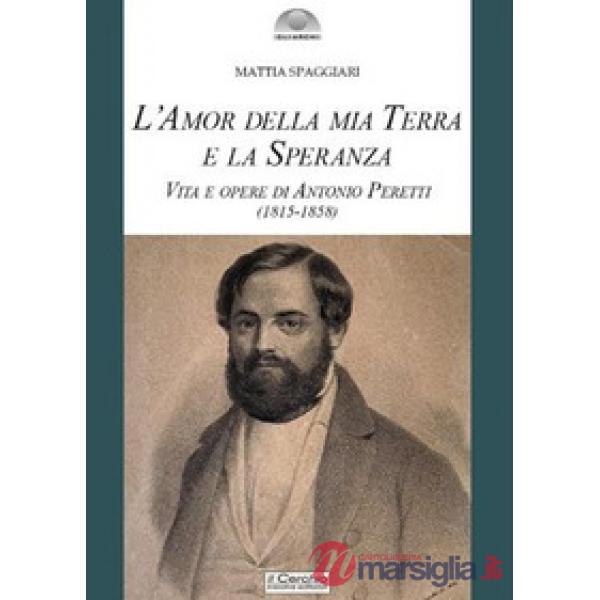 Amor della mia terra e la speranza. Vita e opere di Antonio Peretti (1815-1858) (L')