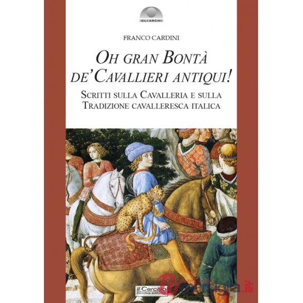 Oh gran bontà de' cavallieri antiqui! Scritti sulla Cavalleria e sulla Tradizione cavalleresca italica. Nuova ediz.