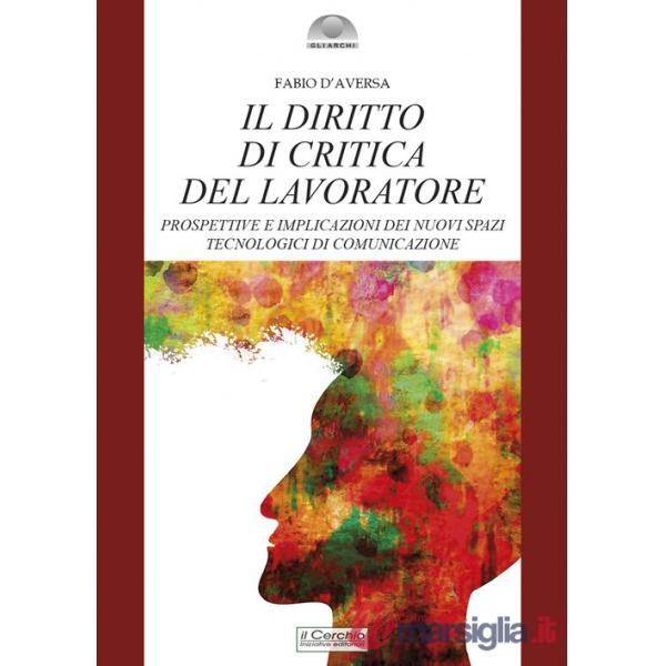 Diritto di critica del lavoratore. Prospettive e implicazioni dei nuovi spazi tecnologici di comunicazione (Il)