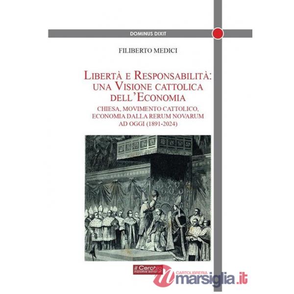 Libertà e responsabilità: una visione cattolica dell'economia. Chiesa, movimento cattolico, economia dalla Rerum novarum ad oggi