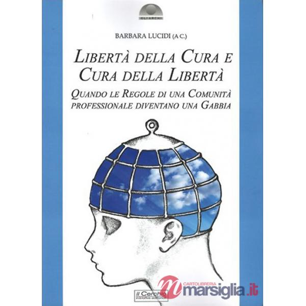 Libertà della cura e cura della libertà. Quando le regole di una comunità professionale diventano una gabbia. Nuova ediz.