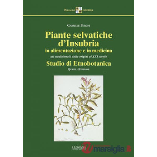 Piante selvatiche d'Insubria in alimentazione e medicina. Usi tradizionali dalle origini al XXI secolo. Studio di etnobotanica