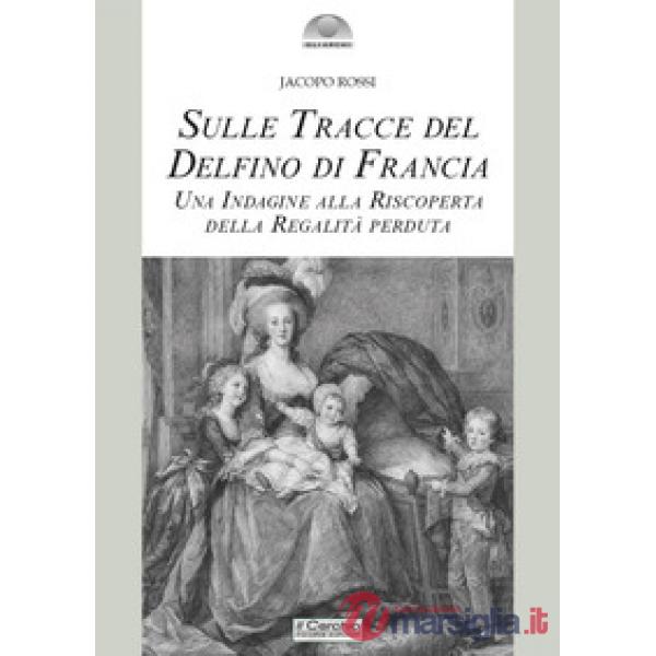 Sulle tracce del delfino di Francia. Una indagine alla riscoperta della regalità perduta