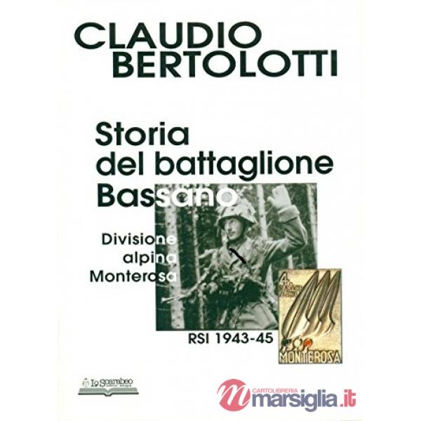 Storia del battaglione Bassano, divisione alpina Monterosa RSI 1943-1945. Ediz. illustrata