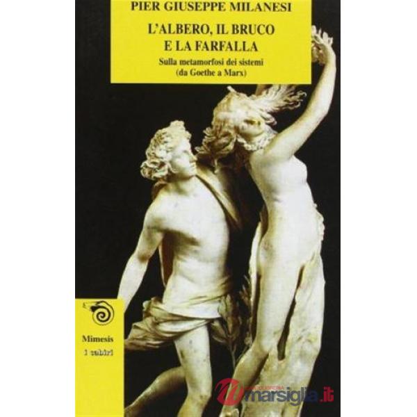 Albero, il bruco e la farfalla. Sulla metamorfosi dei sistemi (da Goethe a Marx) (L')
