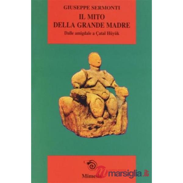 Mito della Grande Madre. Dalle amigdale a Çatal Hüyük (Il)