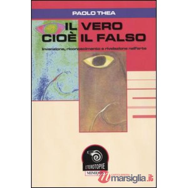 Vero cioè il falso. Invenzione, riconoscimento e rivelazione nell'arte (Il)