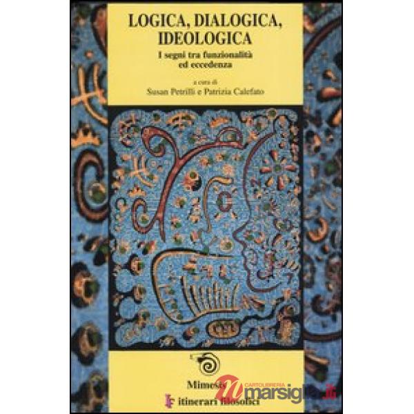 Logica, dialogica, ideologica. I segni tra funzionalità ed eccedenza. Atti del convegno (Bari, 13-16 febrraio 2002) Ediz. italia