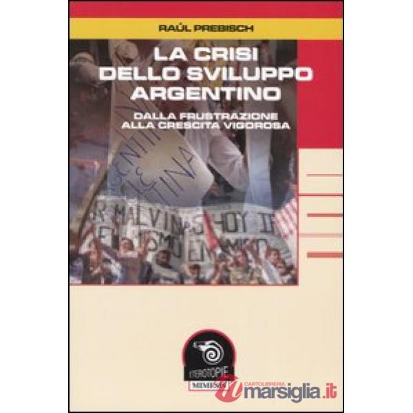 Crisi dello sviluppo argentino. Dalla frustrazione alla crescita vigorosa (La)