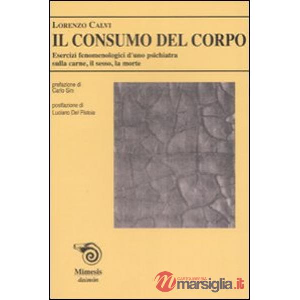Consumo del corpo. Esercizi fenomenologici di uno psichiatra sulla carne, il sesso, la morte (Il)