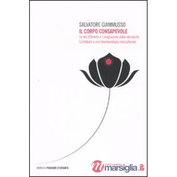 Corpo consapevole. Le arti d'Oriente e l'integrazione della vita adulta. Contributo a una fenomenologia interculturale (Il)