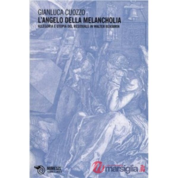 Angelo della melancholia. Allegoria e utopia del residuale in Walter Benjamin (L