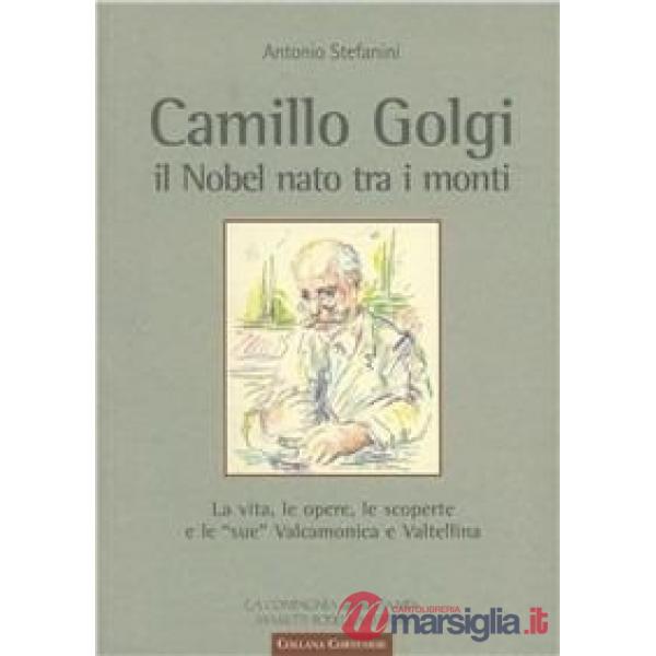 Camillo Golgi. Il Nobel nato tra i monti. La vita, le opere, le scoperte e le «sue» Valcamonica e Valtellina
