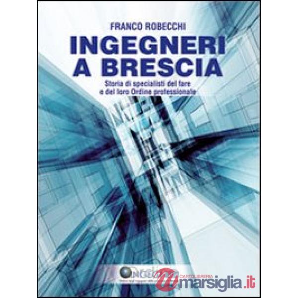 Ingegneri a Brescia. Storia di specialisti del fare e del loro ordine professionale