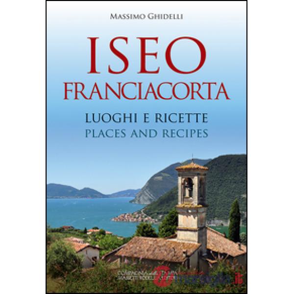 Iseo Franciacorta. Luoghi e ricette-Places and recipes