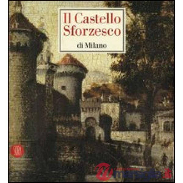 Castello Sforzesco di Milano. Ediz. illustrata (Il)