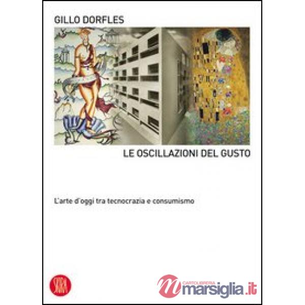 Oscillazioni del gusto. L'arte d'oggi tra tecnocrazia e consumismo. Ediz. illustrata (Le)