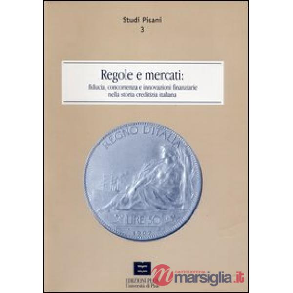 Regole e mercati. Fiducia, concorrenza e innovazione finanziaria nella storia creditizia italiana